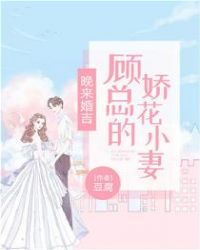 晚来婚吉：顾总的娇花小妻